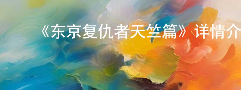 ﻿边震的网络影视资源,﻿《东京复仇者天竺篇》详情介绍_东京复仇者天竺篇已完结在线观看_东京复仇者天竺篇迅雷下载_日漫